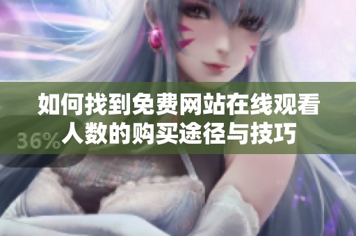 如何找到免费网站在线观看人数的购买途径与技巧