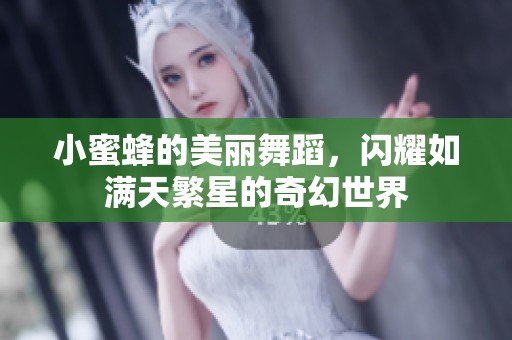小蜜蜂的美丽舞蹈，闪耀如满天繁星的奇幻世界