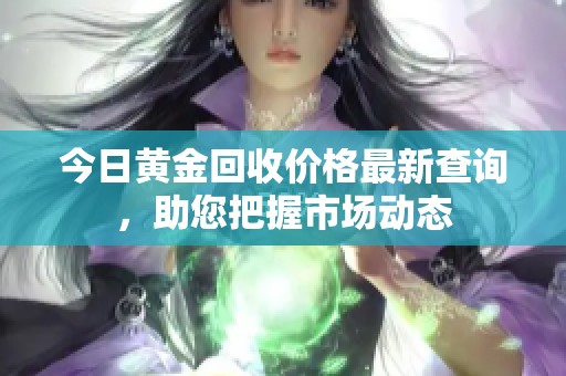 今日黄金回收价格最新查询，助您把握市场动态