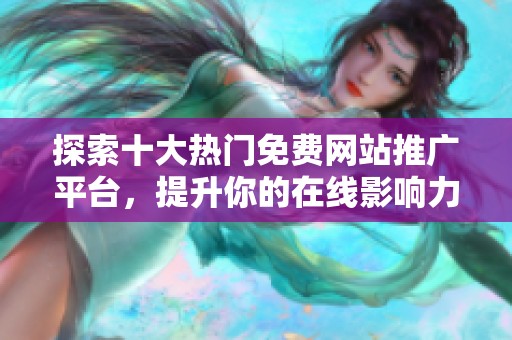 探索十大热门免费网站推广平台，提升你的在线影响力