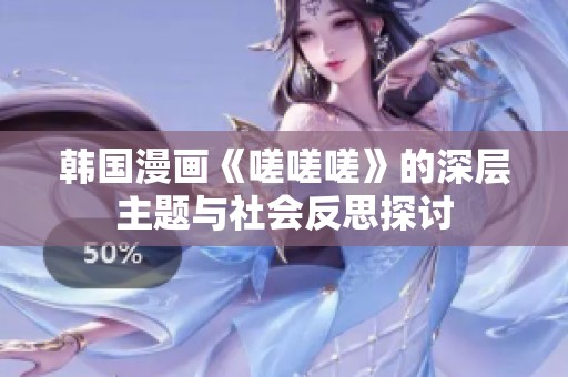 韩国漫画《嗟嗟嗟》的深层主题与社会反思探讨