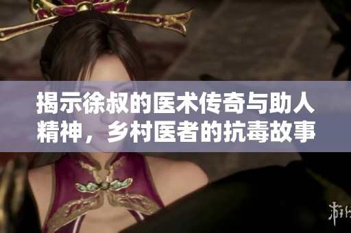 揭示徐叔的医术传奇与助人精神，乡村医者的抗毒故事