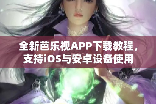 全新芭乐视APP下载教程，支持iOS与安卓设备使用