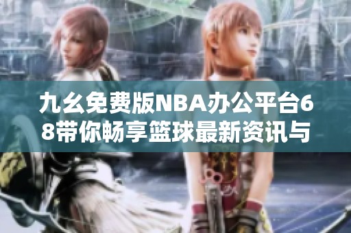 九幺免费版NBA办公平台68带你畅享篮球最新资讯与服务