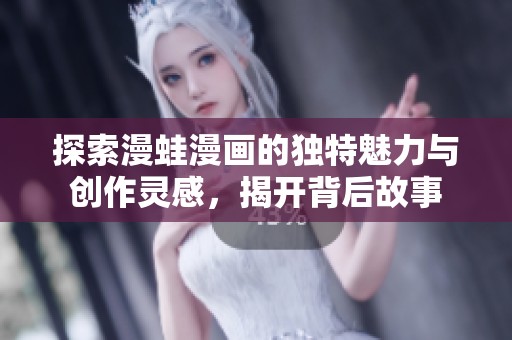 探索漫蛙漫画的独特魅力与创作灵感，揭开背后故事