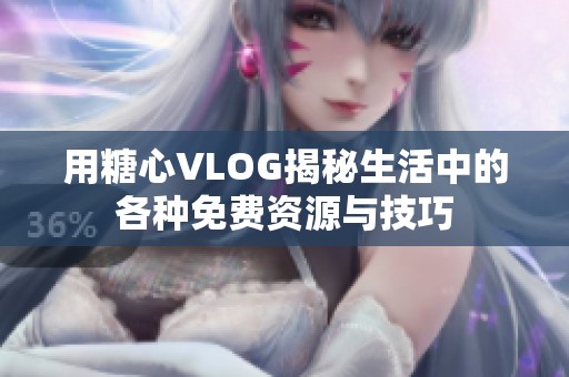 用糖心VLOG揭秘生活中的各种免费资源与技巧