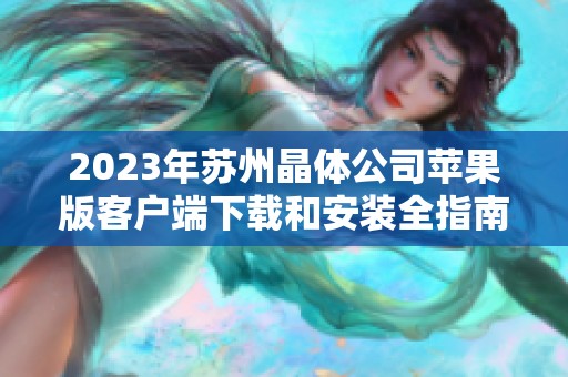 2023年苏州晶体公司苹果版客户端下载和安装全指南