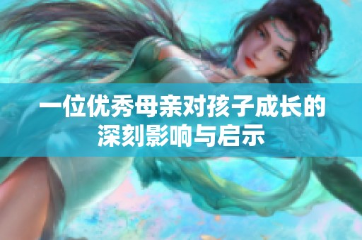 一位优秀母亲对孩子成长的深刻影响与启示