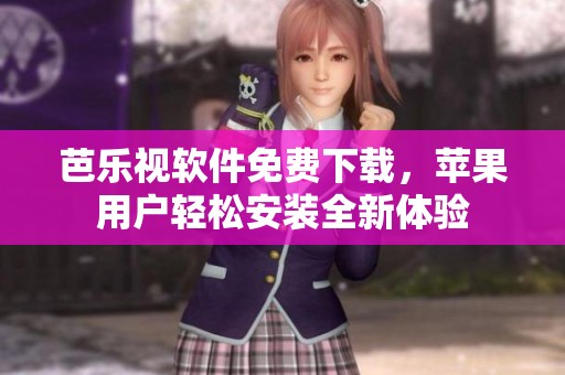 芭乐视软件免费下载，苹果用户轻松安装全新体验