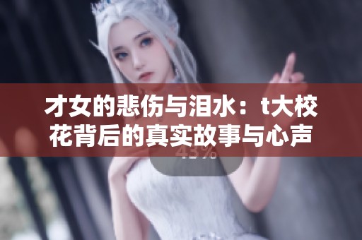 才女的悲伤与泪水：t大校花背后的真实故事与心声