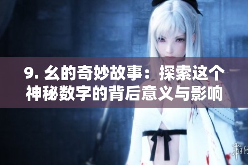 9. 幺的奇妙故事：探索这个神秘数字的背后意义与影响