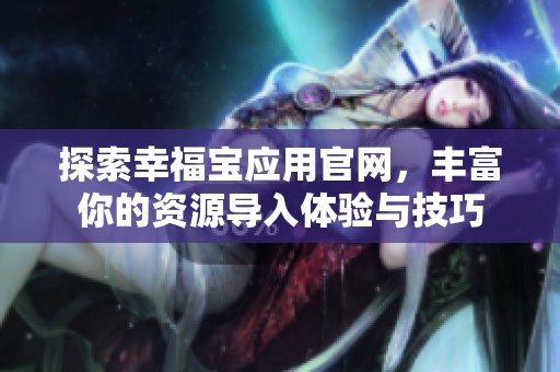 探索幸福宝应用官网，丰富你的资源导入体验与技巧