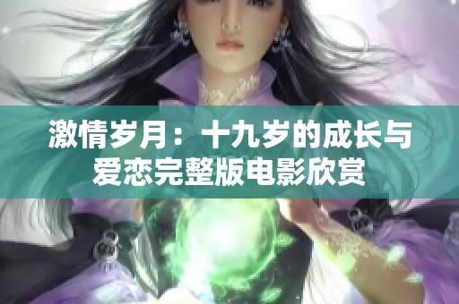 激情岁月：十九岁的成长与爱恋完整版电影欣赏