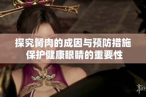 探究胬肉的成因与预防措施 保护健康眼睛的重要性