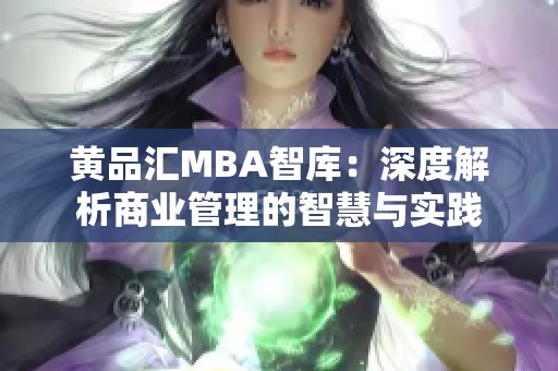 黄品汇MBA智库：深度解析商业管理的智慧与实践