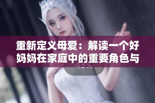 重新定义母爱：解读一个好妈妈在家庭中的重要角色与影响