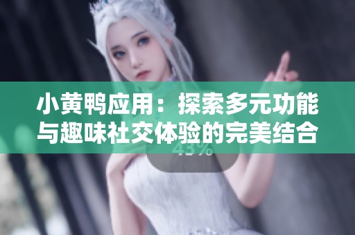 小黄鸭应用：探索多元功能与趣味社交体验的完美结合