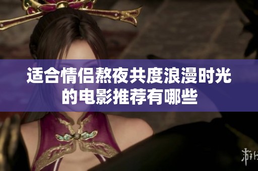 适合情侣熬夜共度浪漫时光的电影推荐有哪些