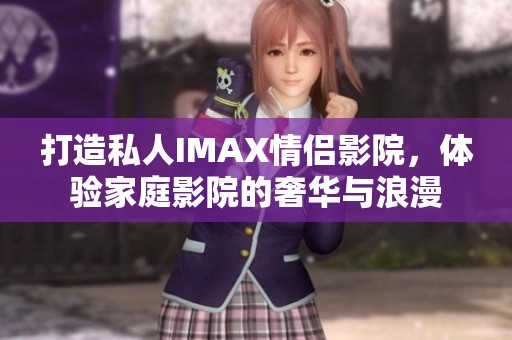 打造私人IMAX情侣影院，体验家庭影院的奢华与浪漫