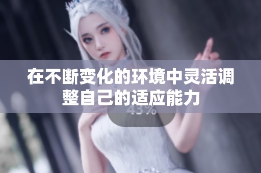 在不断变化的环境中灵活调整自己的适应能力