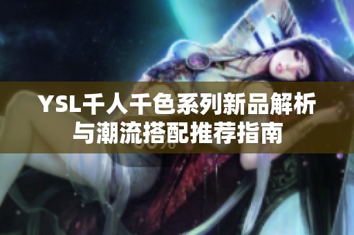 YSL千人千色系列新品解析与潮流搭配推荐指南
