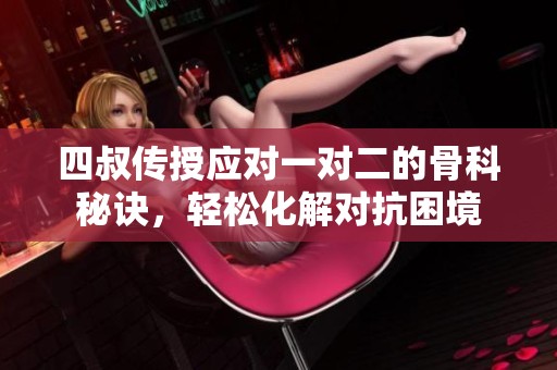 四叔传授应对一对二的骨科秘诀，轻松化解对抗困境