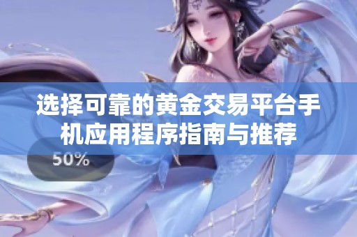 选择可靠的黄金交易平台手机应用程序指南与推荐