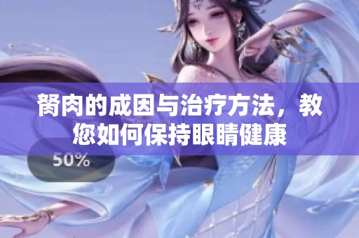 胬肉的成因与治疗方法，教您如何保持眼睛健康
