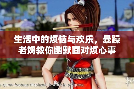 生活中的烦恼与欢乐，暴躁老妈教你幽默面对烦心事