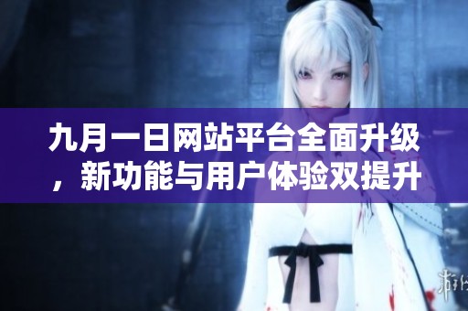 九月一日网站平台全面升级，新功能与用户体验双提升