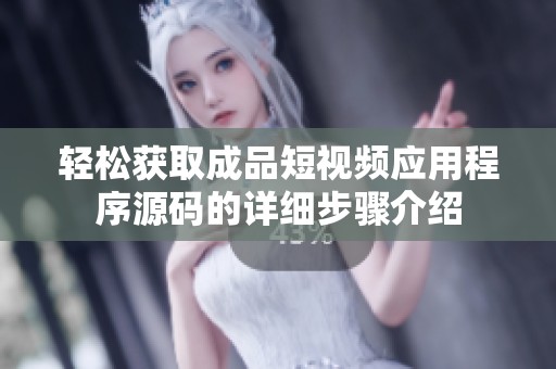 轻松获取成品短视频应用程序源码的详细步骤介绍