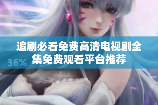 追剧必看免费高清电视剧全集免费观看平台推荐