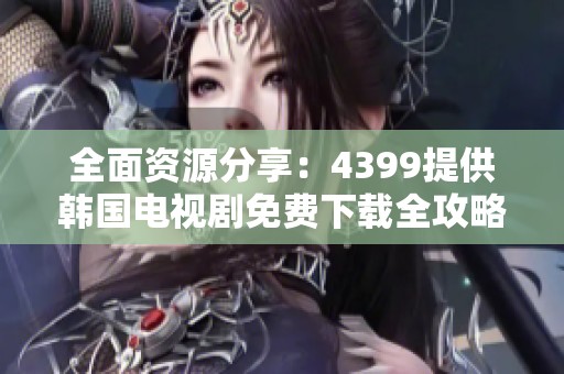 全面资源分享：4399提供韩国电视剧免费下载全攻略