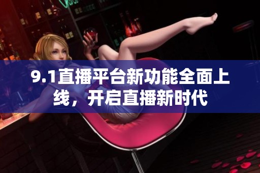 9.1直播平台新功能全面上线，开启直播新时代
