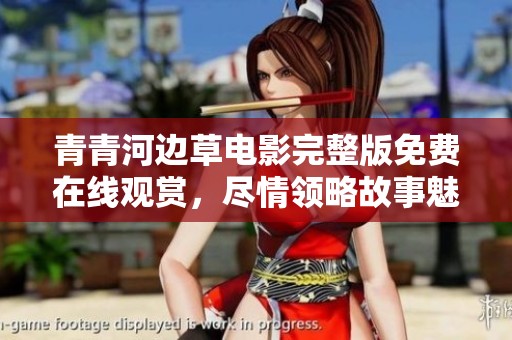 青青河边草电影完整版免费在线观赏，尽情领略故事魅力