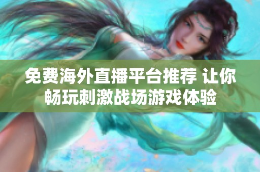 免费海外直播平台推荐 让你畅玩刺激战场游戏体验