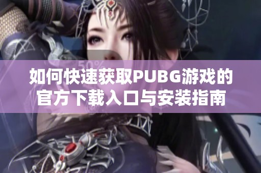 如何快速获取PUBG游戏的官方下载入口与安装指南