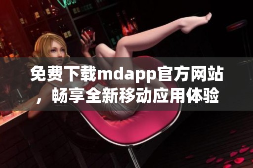 免费下载mdapp官方网站，畅享全新移动应用体验