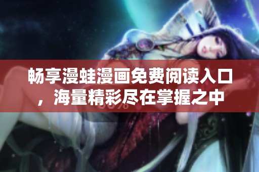 畅享漫蛙漫画免费阅读入口，海量精彩尽在掌握之中