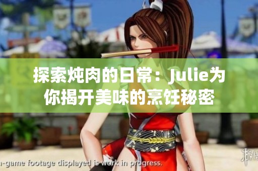 探索炖肉的日常：Julie为你揭开美味的烹饪秘密