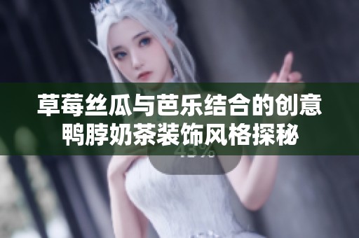 草莓丝瓜与芭乐结合的创意鸭脖奶茶装饰风格探秘