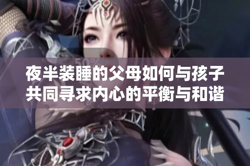 夜半装睡的父母如何与孩子共同寻求内心的平衡与和谐