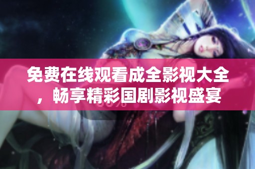 免费在线观看成全影视大全，畅享精彩国剧影视盛宴