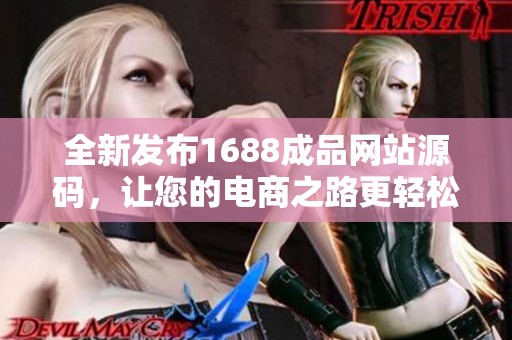 全新发布1688成品网站源码，让您的电商之路更轻松