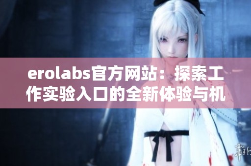 erolabs官方网站：探索工作实验入口的全新体验与机会