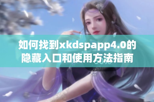 如何找到xkdspapp4.0的隐藏入口和使用方法指南