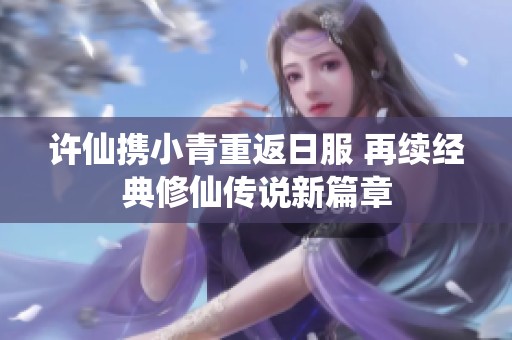 许仙携小青重返日服 再续经典修仙传说新篇章