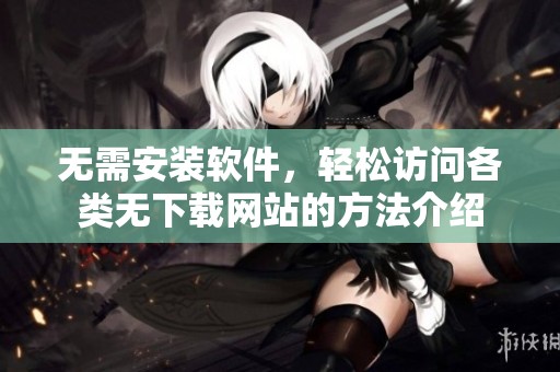 无需安装软件，轻松访问各类无下载网站的方法介绍