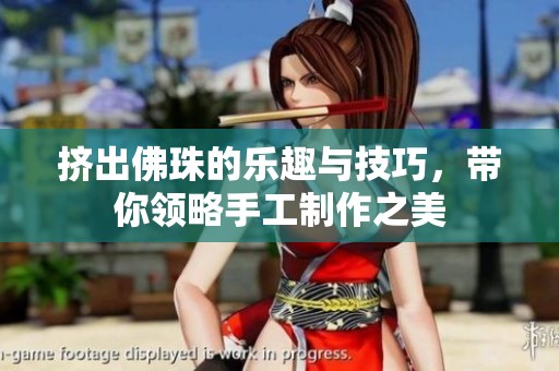 挤出佛珠的乐趣与技巧，带你领略手工制作之美