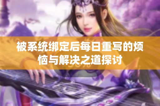 被系统绑定后每日重写的烦恼与解决之道探讨